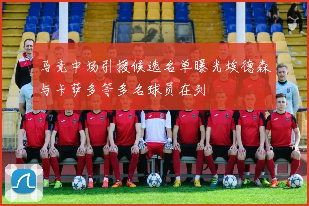 马竞中场引援候选名单曝光埃德森与卡萨多等多名球员在列