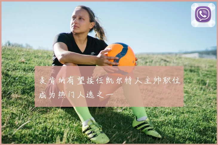 麦肯纳有望接任凯尔特人主帅职位成为热门人选之一