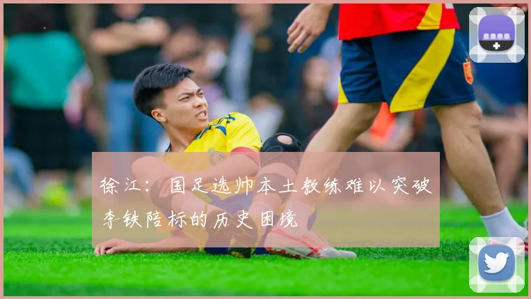 徐江：国足选帅本土教练难以突破李铁陪标的历史困境
