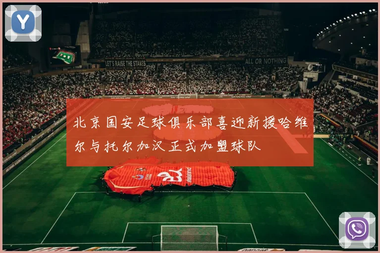 北京国安足球俱乐部喜迎新援哈维尔与托尔加汉正式加盟球队