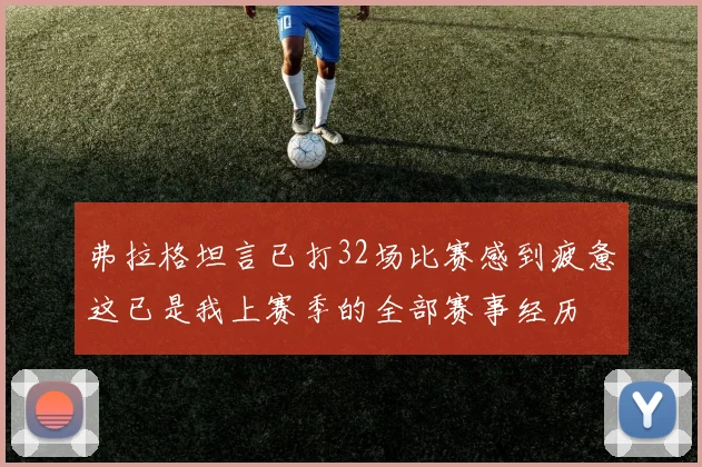 弗拉格坦言已打32场比赛感到疲惫这已是我上赛季的全部赛事经历