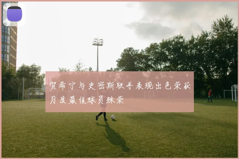 贺希宁与史密斯联手表现出色荣获月度最佳球员殊荣