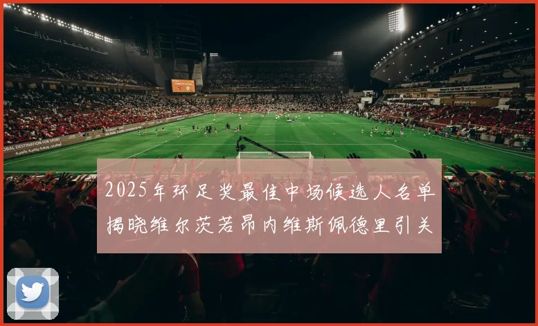 2025年环足奖最佳中场候选人名单揭晓维尔茨若昂内维斯佩德里引关注