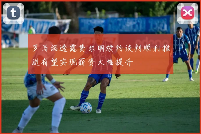 罗马诺透露费尔明续约谈判顺利推进有望实现薪资大幅提升