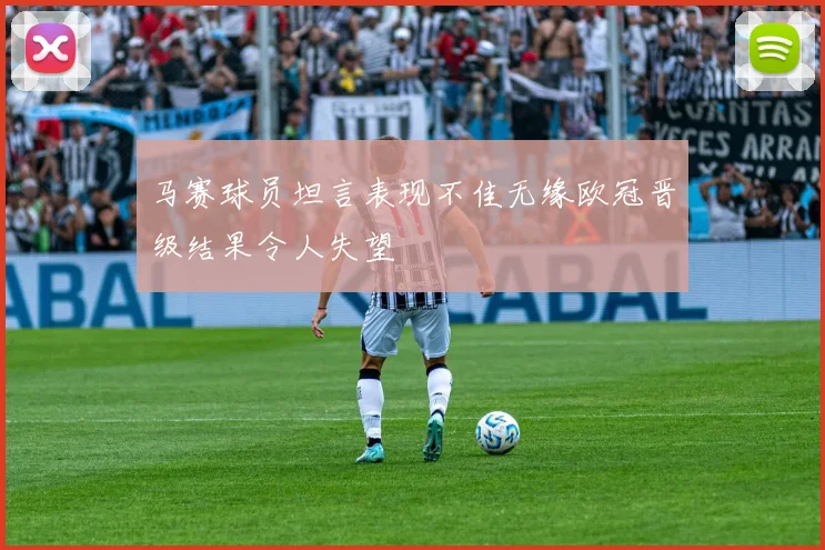 马赛球员坦言表现不佳无缘欧冠晋级结果令人失望